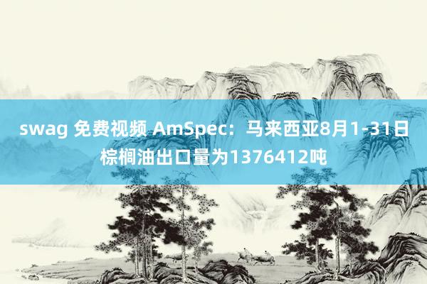 swag 免费视频 AmSpec：马来西亚8月1-31日棕榈油出口量为1376412吨