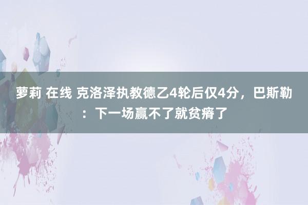 萝莉 在线 克洛泽执教德乙4轮后仅4分，巴斯勒：下一场赢不了就贫瘠了