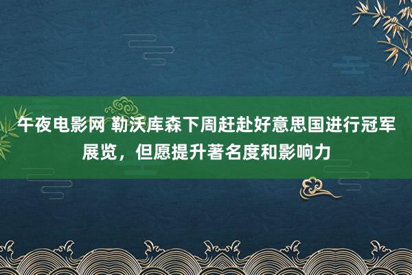 午夜电影网 勒沃库森下周赶赴好意思国进行冠军展览，但愿提升著名度和影响力