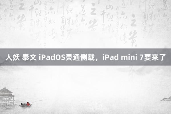 人妖 泰文 iPadOS灵通侧载，iPad mini 7要来了