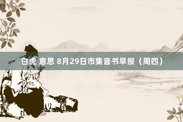 白虎 意思 8月29日市集音书早报（周四）