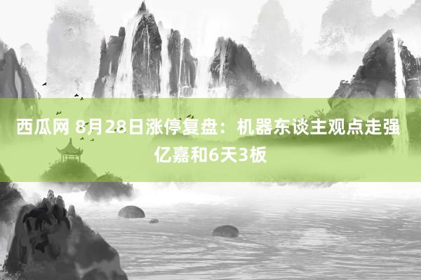 西瓜网 8月28日涨停复盘：机器东谈主观点走强 亿嘉和6天3板