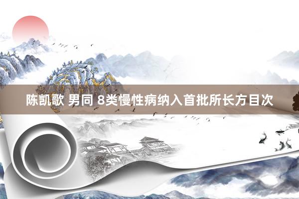 陈凯歌 男同 8类慢性病纳入首批所长方目次