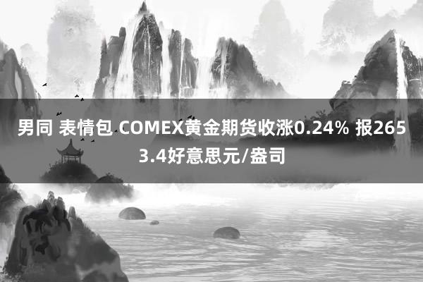 男同 表情包 COMEX黄金期货收涨0.24% 报2653.4好意思元/盎司