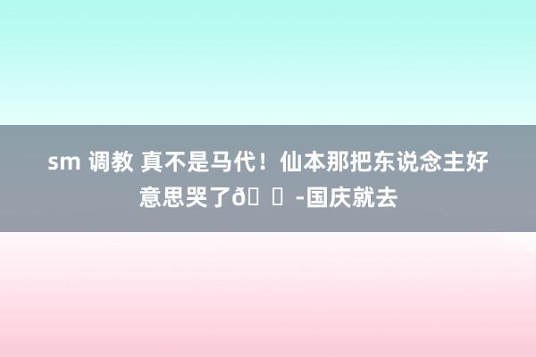 sm 调教 真不是马代！仙本那把东说念主好意思哭了😭国庆就去