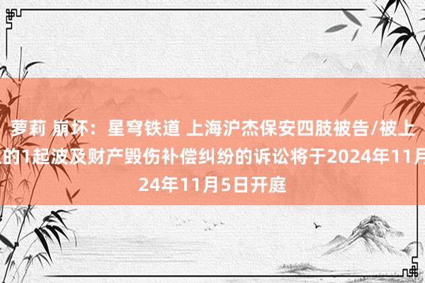 萝莉 崩坏：星穹铁道 上海沪杰保安四肢被告/被上诉东谈主的1起波及财产毁伤补偿纠纷的诉讼将于2024年11月5日开庭