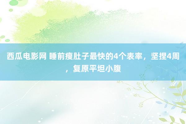 西瓜电影网 睡前瘦肚子最快的4个表率，坚捏4周，复原平坦小腹