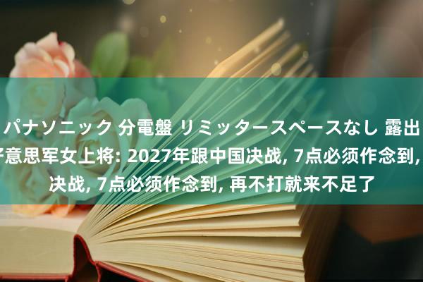 パナソニック 分電盤 リミッタースペースなし 露出・半埋込両用形 好意思军女上将: 2027年跟中国决战, 7点必须作念到, 再不打就来不足了