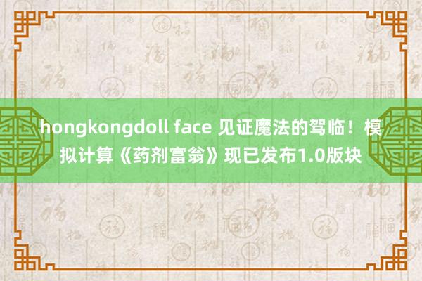 hongkongdoll face 见证魔法的驾临！模拟计算《药剂富翁》现已发布1.0版块