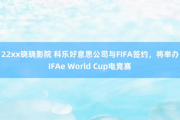 122xx晓晓影院 科乐好意思公司与FIFA签约，将举办FIFAe World Cup电竞赛