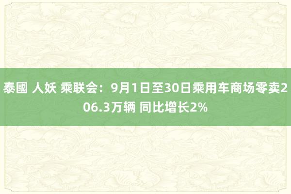 泰國 人妖 乘联会：9月1日至30日乘用车商场零卖206.3万辆 同比增长2%