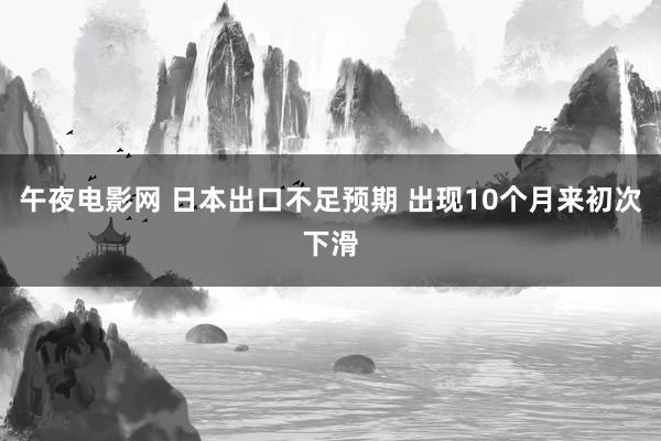 午夜电影网 日本出口不足预期 出现10个月来初次下滑