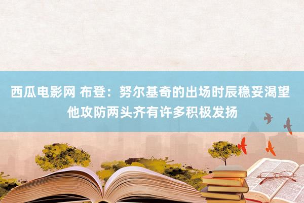 西瓜电影网 布登：努尔基奇的出场时辰稳妥渴望 他攻防两头齐有许多积极发扬