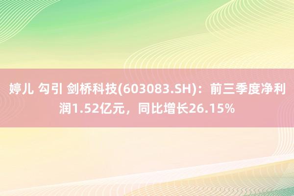 婷儿 勾引 剑桥科技(603083.SH)：前三季度净利润1.52亿元，同比增长26.15%