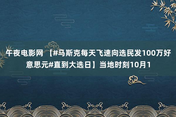 午夜电影网 【#马斯克每天飞速向选民发100万好意思元#直到大选日】当地时刻10月1