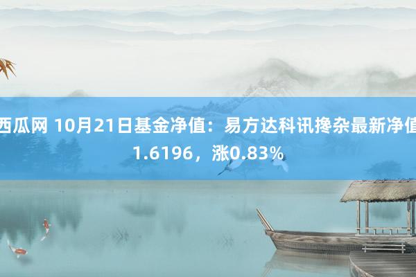 西瓜网 10月21日基金净值：易方达科讯搀杂最新净值1.6196，涨0.83%