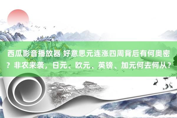 西瓜影音播放器 好意思元连涨四周背后有何奥密？非农来袭，日元、欧元、英镑、加元何去何从？