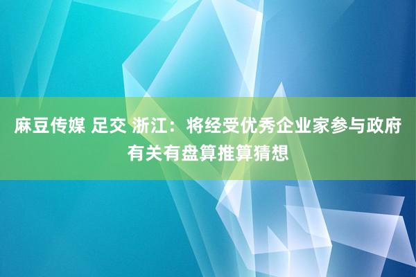 麻豆传媒 足交 浙江：将经受优秀企业家参与政府有关有盘算推算猜想