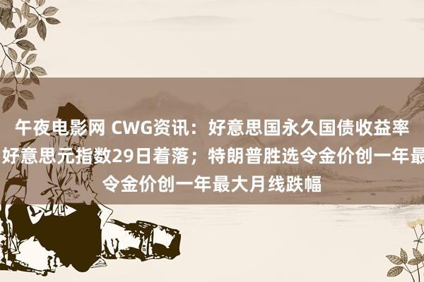 午夜电影网 CWG资讯：好意思国永久国债收益率彰着走低， 好意思元指数29日着落；特朗普胜选令金价创一年最大月线跌幅