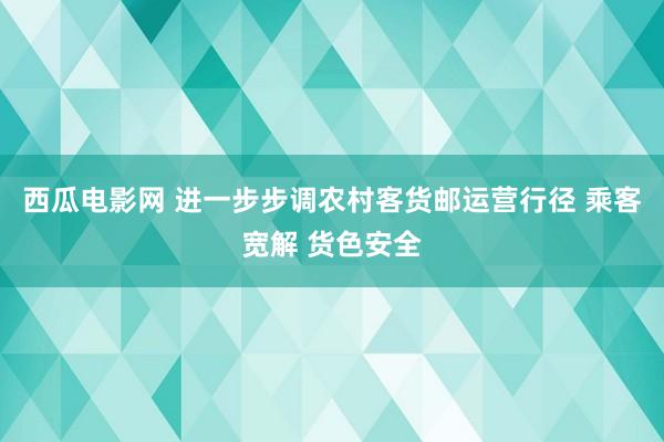 西瓜电影网 进一步步调农村客货邮运营行径 乘客宽解 货色安全