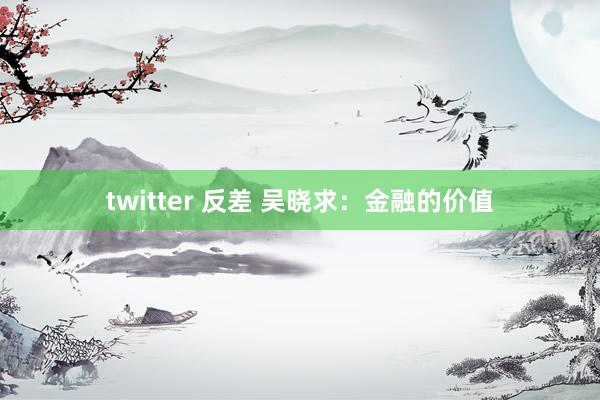 twitter 反差 吴晓求：金融的价值