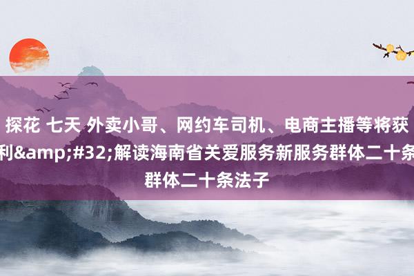 探花 七天 外卖小哥、网约车司机、电商主播等将获新福利&#32;解读海南省关爱服务新服务群体二十条法子