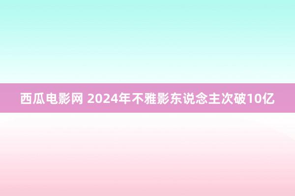 西瓜电影网 2024年不雅影东说念主次破10亿