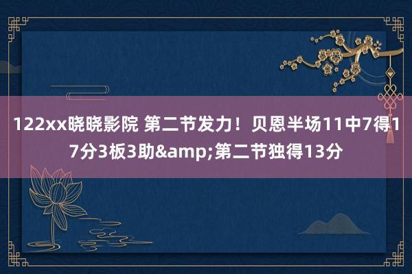 122xx晓晓影院 第二节发力！贝恩半场11中7得17分3板3助&第二节独得13分