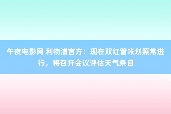 午夜电影网 利物浦官方：现在双红管帐划照常进行，将召开会议评估天气条目