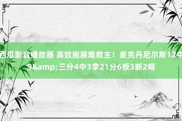 西瓜影音播放器 高效施展难救主！麦克丹尼尔斯12中9&三分4中3拿21分6板3断2帽