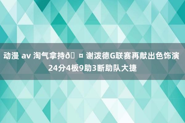 动漫 av 淘气拿持🤠谢泼德G联赛再献出色饰演 24分4板9助3断助队大捷