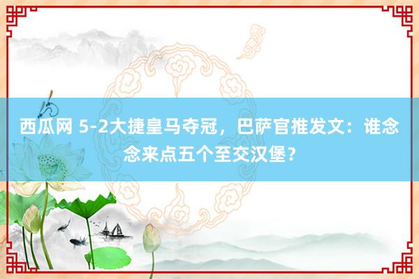 西瓜网 5-2大捷皇马夺冠，巴萨官推发文：谁念念来点五个至交汉堡？