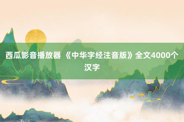 西瓜影音播放器 《中华字经注音版》全文4000个汉字